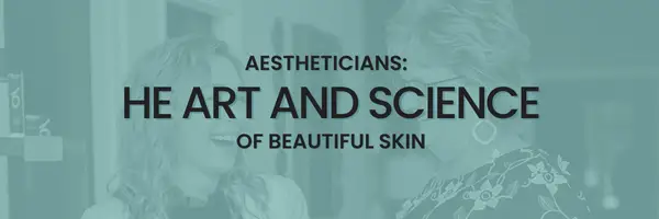 Hero image for a blog about Aestheticians: The Art and Science of Beautiful Skin